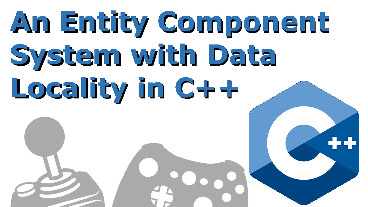 An Entity Component System in C++ with Data Locality