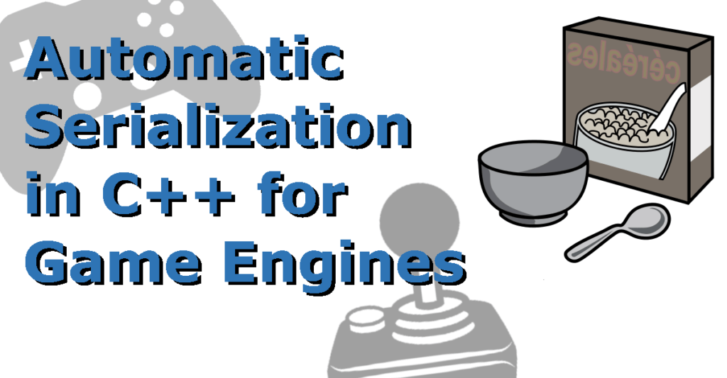 Automatic Serialization in C++ for Game Engines